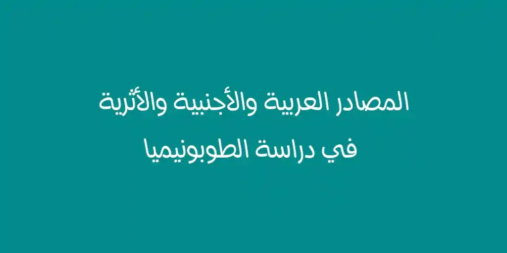 المصادر العربية والأجنبية والأثرية في دراسة الطوبونيميا