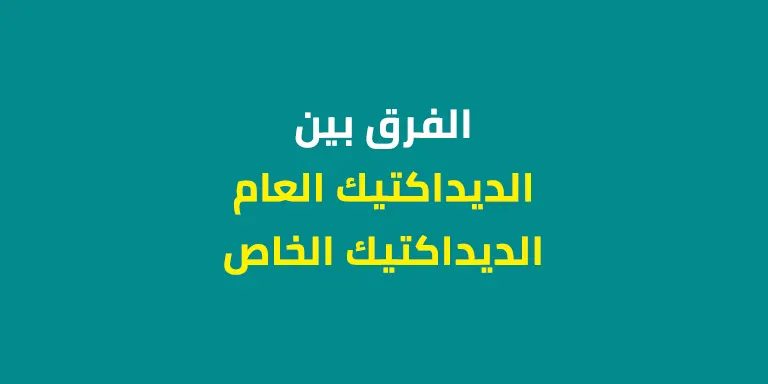 الفرق بين الديداكتيك العام والديداكتيك الخاص