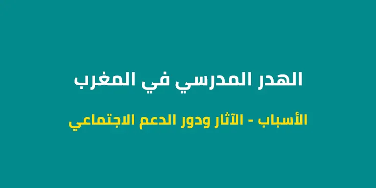 الهدر المدرسي في المغرب - الأسباب، الآثار ودور الدعم الاجتماعي (برنامج تيسير)