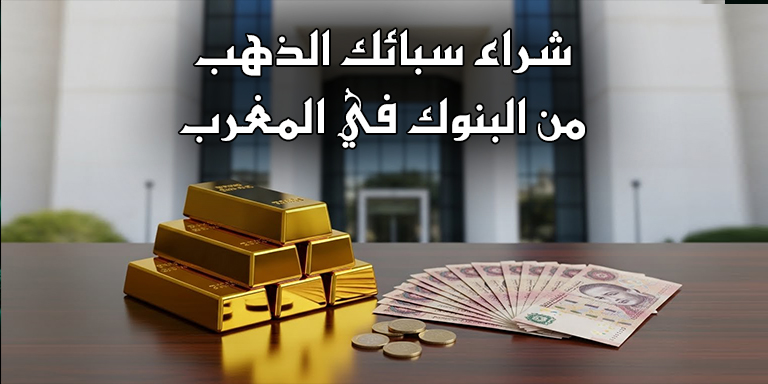 شراء سبائك الذهب من البنوك في المغرب - هل هو ممكن؟ وما هي الإجراءات؟